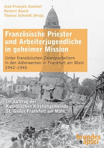 Französische Priester und Arbeiterjugendliche in geheimer Mission: Unter französischen Zwangsarbeitern in den Adlerwerken in Frankfurt am Main 1942–1945 von Brandes & Apsel